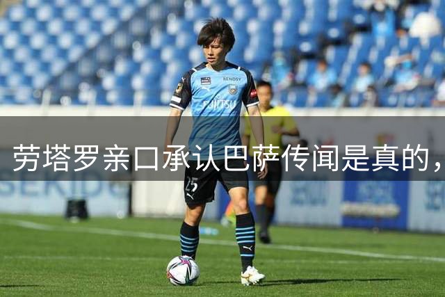 劳塔罗亲口承认'巴萨传闻是真的'，但下一句让国米球迷彻底放心了