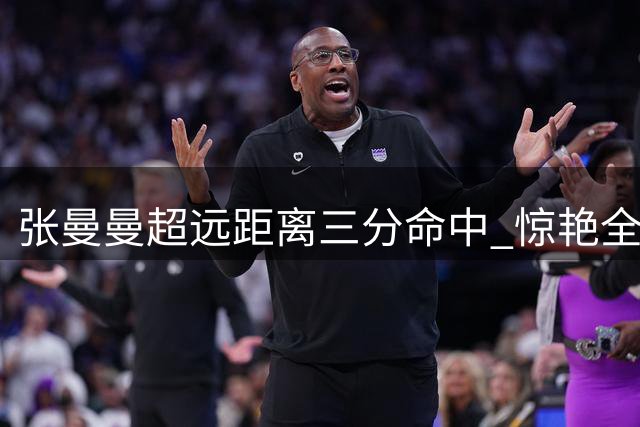 张曼曼超远距离三分命中 惊艳全场球迷